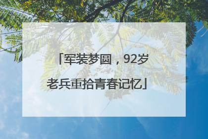军装梦圆，92岁老兵重拾青春记忆