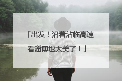 出发！沿着沾临高速看淄博也太美了！