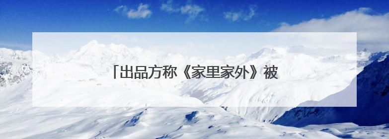 出品方称《家里家外》被抄袭，表示将依法追究