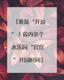 准备“开浪”！省内多个水乐园“官宣”开园时间