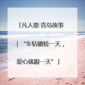 凡人歌·青岛故事｜“车轱辘转一天，爱心就跟一天”