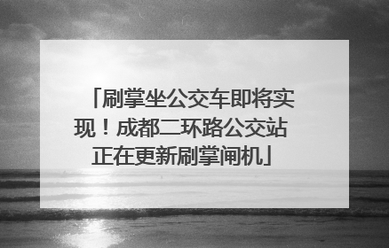 刷掌坐公交车即将实现！成都二环路公交站正在更新刷掌闸机