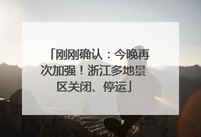 刚刚确认：今晚再次加强！浙江多地景区关闭、停运