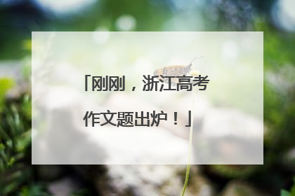 刚刚，浙江高考作文题出炉！