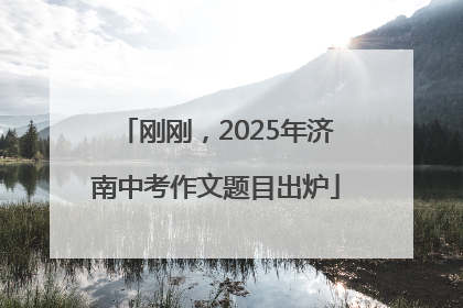 刚刚，2025年济南中考作文题目出炉