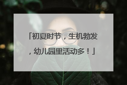 初夏时节，生机勃发，幼儿园里活动多！