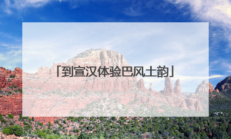 到宣汉体验巴风土韵