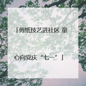 剪纸技艺进社区 童心向党庆“七一”