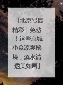 北京号最精彩｜免费！这些京城小众凉爽秘境，溪水清透美如画
