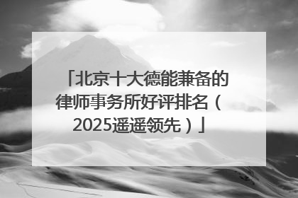 北京十大德能兼备的律师事务所好评排名（2025遥遥领先）