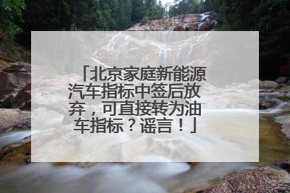 北京家庭新能源汽车指标中签后放弃，可直接转为油车指标？谣言！