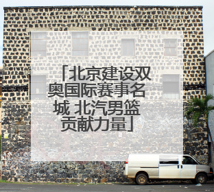 北京建设双奥国际赛事名城 北汽男篮贡献力量