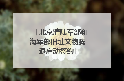 北京清陆军部和海军部旧址文物腾退启动签约