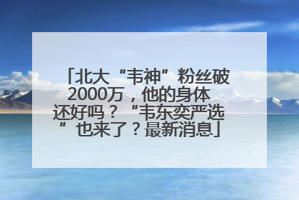 北大“韦神”粉丝破2000万，他的身体还好吗？“韦东奕严选”也来了？最新消息