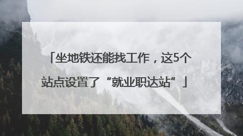 坐地铁还能找工作，这5个站点设置了“就业职达站”