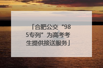合肥公交“985专列”为高考考生提供接送服务