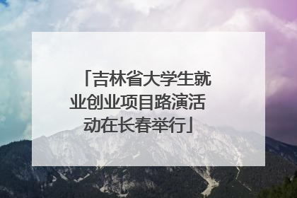 吉林省大学生就业创业项目路演活动在长春举行