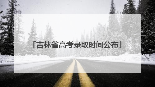 吉林省高考录取时间公布