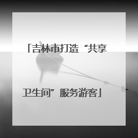 吉林市打造“共享卫生间”服务游客