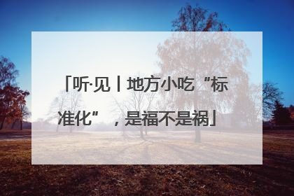 听·见丨地方小吃“标准化”，是福不是祸