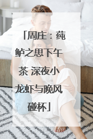 周庄：莼鲈之思下午茶 深夜小龙虾与晚风碰杯