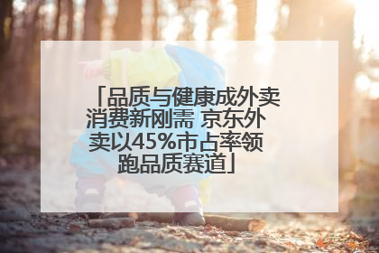 品质与健康成外卖消费新刚需 京东外卖以45%市占率领跑品质赛道