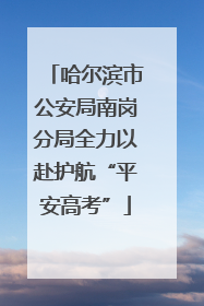 哈尔滨市公安局南岗分局全力以赴护航“平安高考”