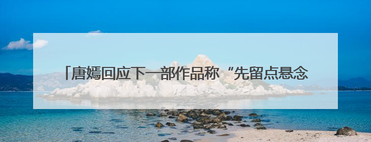 唐嫣回应下一部作品称“先留点悬念”，面对粉丝“催进组”表示理解