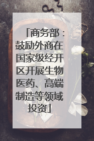 商务部：鼓励外商在国家级经开区开展生物医药、高端制造等领域投资