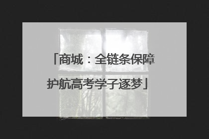 商城：全链条保障护航高考学子逐梦