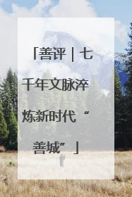 善评｜七千年文脉淬炼新时代“善城”