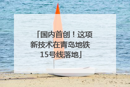 国内首创！这项新技术在青岛地铁15号线落地