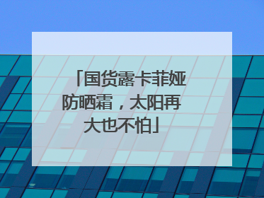 国货露卡菲娅防晒霜，太阳再大也不怕