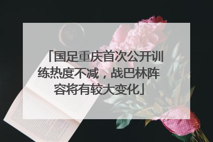 国足重庆首次公开训练热度不减，战巴林阵容将有较大变化