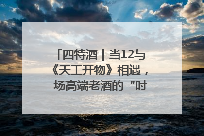 四特酒｜当12与《天工开物》相遇，一场高端老酒的“时间对话”即将启幕