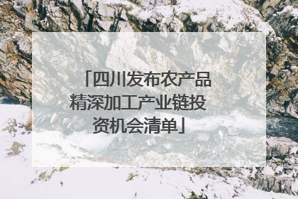 四川发布农产品精深加工产业链投资机会清单