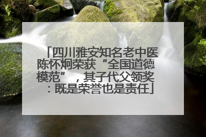 四川雅安知名老中医陈怀炯荣获“全国道德模范”，其子代父领奖：既是荣誉也是责任