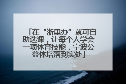 在“浙里办”就可自助选课，让每个人学会一项体育技能，宁波公益体培落到实处