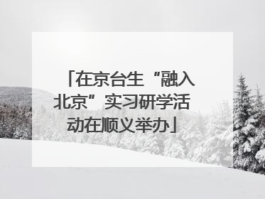 在京台生“融入北京”实习研学活动在顺义举办