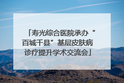 寿光综合医院承办“百城千县”基层皮肤病诊疗提升学术交流会