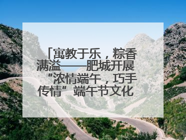 寓教于乐，粽香满溢——肥城开展“浓情端午，巧手传情”端午节文化主题活动