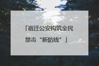 宿迁公安构筑全民禁毒“新防线”