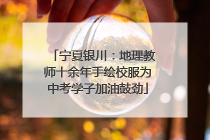 宁夏银川：地理教师十余年手绘校服为中考学子加油鼓劲