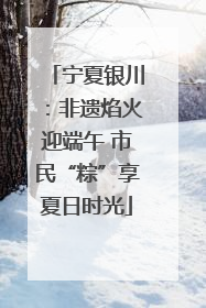 宁夏银川：非遗焰火迎端午 市民“粽”享夏日时光