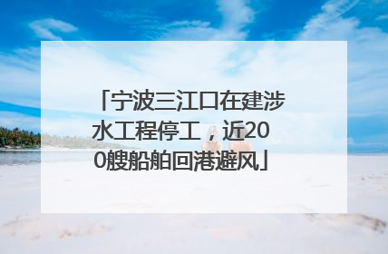 宁波三江口在建涉水工程停工，近200艘船舶回港避风