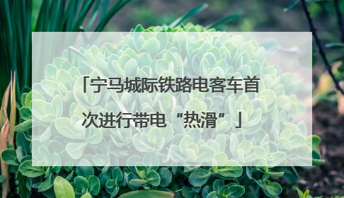 宁马城际铁路电客车首次进行带电“热滑”