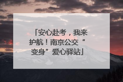 安心赴考，我来护航！南京公交“变身”爱心驿站