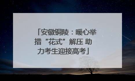 安徽铜陵：暖心举措“花式”解压 助力考生迎接高考