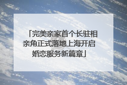 完美亲家首个长驻相亲角正式落地上海开启婚恋服务新篇章