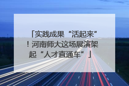 实践成果“活起来”！河南师大这场展演架起“人才直通车”